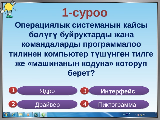  1-суроо Операциялык системанын кайсы бөлүгү буйруктарды жана командаларды программалоо тилинен компьютер түшүнгөн тилге же «машинанын кодуна» которуп берет? Ядро Интерфейс  1  3 Драйвер Пиктограмма 4 2 