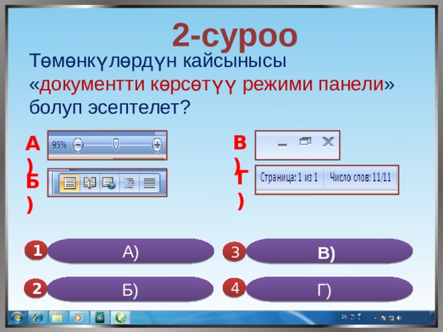  2-суроо Төмөнкүлөрдүн кайсынысы « документти көрсөтүү режими панели » болуп эсептелет? В) А) Г) Б) А) В)  1  3 Б) Г) 4 2 