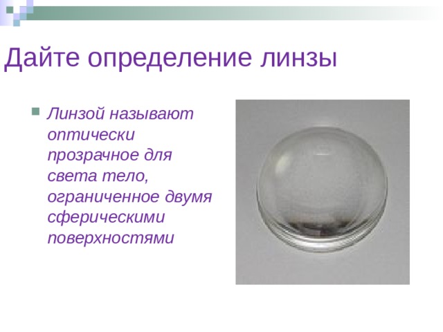 Дайте определение линзы Линзой называют оптически прозрачное для света тело, ограниченное двумя сферическими поверхностями 