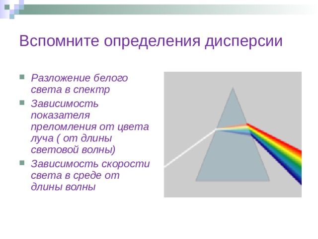 Вспомните определения дисперсии Разложение белого света в спектр Зависимость показателя преломления от цвета луча ( от длины световой волны) Зависимость скорости света в среде от длины волны 