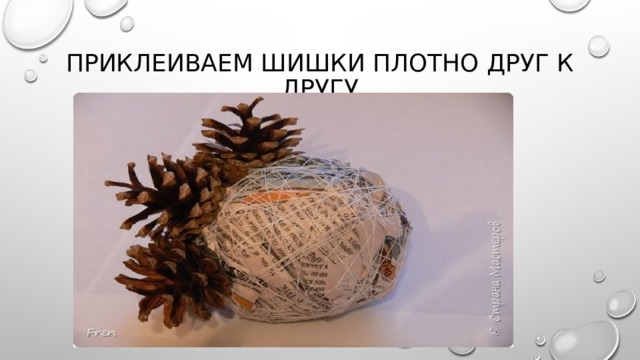 Приклеиваем шишки плотно друг к другу 