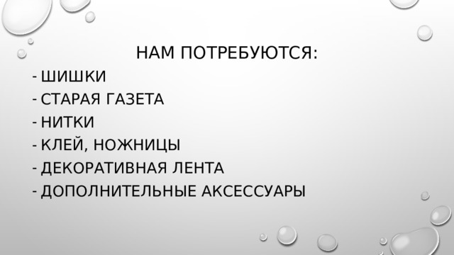  Нам потребуются:   Шишки Старая газета Нитки Клей, ножницы Декоративная лента Дополнительные аксессуары 