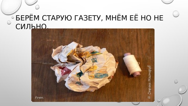 Берём старую газету, мнём её но не сильно. 