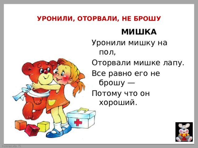 Я не брошу на полпути. Уронили мишку на пол оторвали. Уронили мишку на пол оторвали мишке лапу с корнем. Все равно его не брошу потому что он хороший. Оторвали мишке лапу все равно его не брошу потому что он хороший.