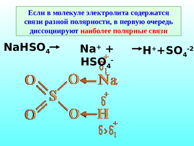 Если в молекуле электролита содержатся связи разной полярности, в первую очередь диссоциируют наиболее полярные связи NaHSO 4 Na + + HSO 4 - H + +SO 4 -2 