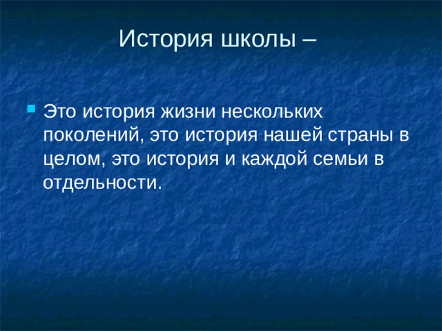 История школы –   Это история жизни нескольких поколений, это история нашей страны в целом, это история и каждой семьи в отдельности. 