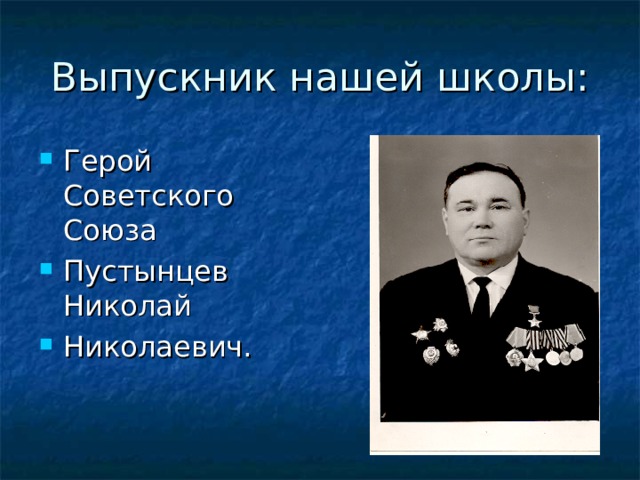 Выпускник нашей школы: Герой Советского Союза Пустынцев Николай Николаевич. 