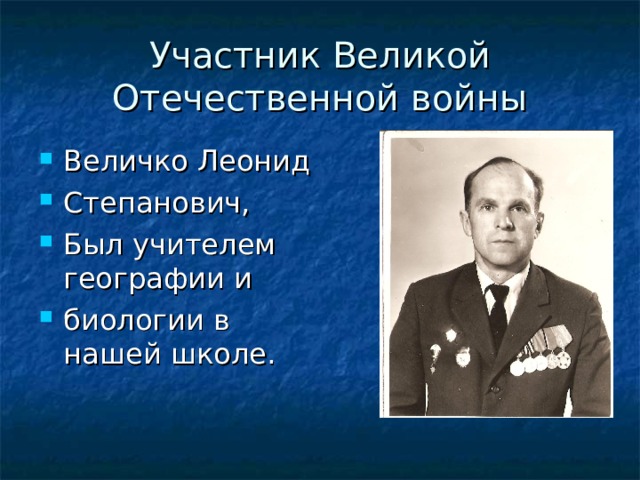Участник Великой Отечественной войны Величко Леонид Степанович, Был учителем географии и биологии в нашей школе. 