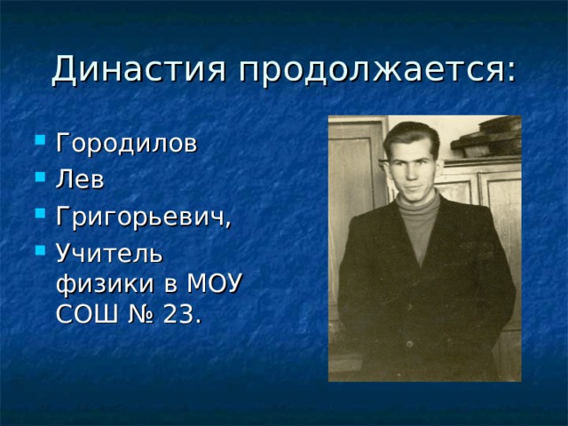 Династия продолжается: Городилов Лев Григорьевич, Учитель физики в МОУ СОШ № 23. 