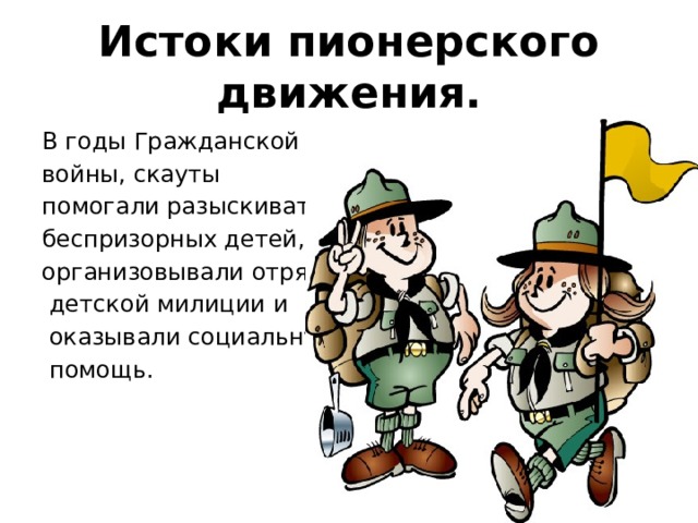 Истоки пионерского движения. В годы Гражданской войны, скауты помогали разыскивать беспризорных детей, организовывали отряды  детской милиции и  оказывали социальную  помощь. 