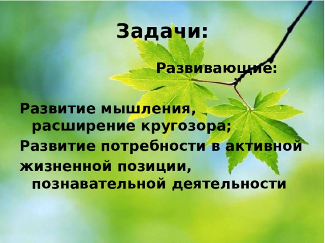 Задачи:  Развивающие:  Развитие мышления, расширение кругозора; Развитие потребности в активной жизненной позиции, познавательной деятельности  