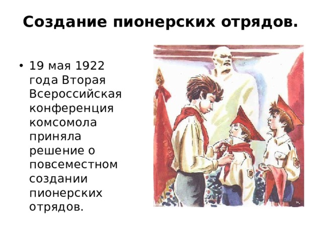 Создание пионерских отрядов.   19 мая 1922 года Вторая Всероссийская конференция комсомола приняла решение о повсеместном создании пионерских отрядов. 