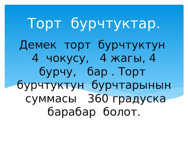 Торт бурчтуктар. Демек торт бурчтуктун 4 чокусу, 4 жагы, 4 бурчу, бар . Торт бурчтуктун бурчтарынын суммасы 360 градуска барабар болот. 