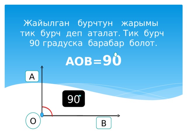 Жайылган бурчтун жарымы тик бурч деп аталат. Тик бурч 90 градуска барабар болот. АОВ= 90 А 90 О В 