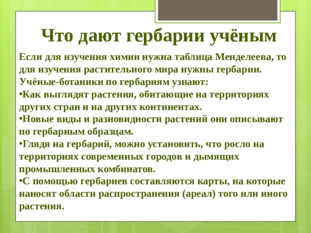 Что дают гербарии учёным Если для изучения химии нужна таблица Менделеева, то для изучения растительного мира нужны гербарии. Учёные-ботаники по гербариям узнают: