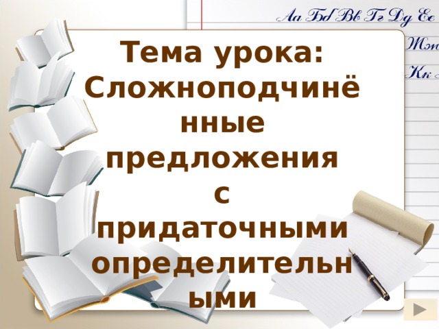 Тема урока: Сложноподчинённые предложения с придаточными определительными Слово «определительные» появляется после клика мышки на «Сложноподчинённые предложения с придаточными»  