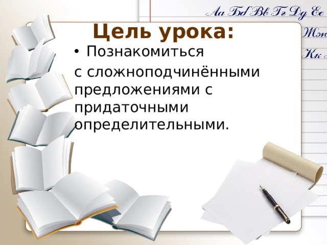 Цель урока: Познакомиться с сложноподчинёнными предложениями с придаточными определительными.  