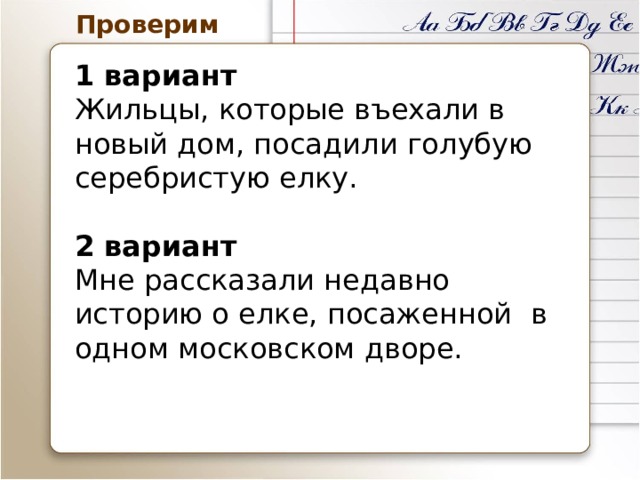  Проверим 1 вариант Жильцы, которые въехали в новый дом, посадили голубую серебристую елку.  2 вариант Мне рассказали недавно историю о елке, посаженной в одном московском дворе. 