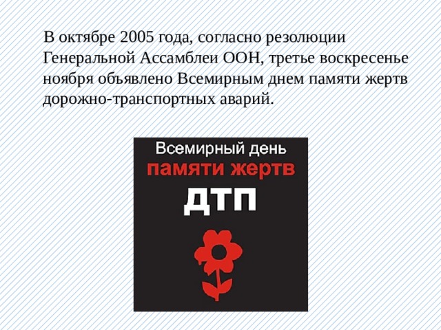  В октябре 2005 года, согласно резолюции Генеральной Ассамблеи ООН, третье воскресенье ноября объявлено Всемирным днем памяти жертв дорожно-транспортных аварий. 