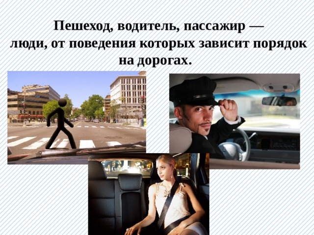  Пешеход, водитель, пассажир —  люди, от поведения которых зависит порядок на дорогах. 