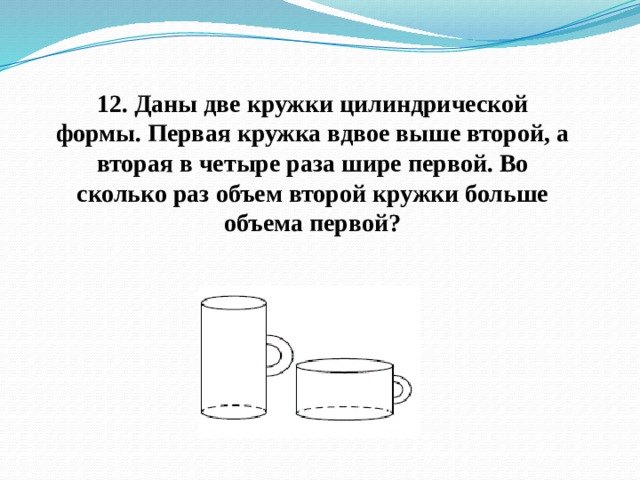 Объем первой кружки. Даны две кружки цилиндрической формы. Даны 2 кружки цилиндрической формы первая. Первая цилиндрическая Кружка. Объем цилиндрической кружки.