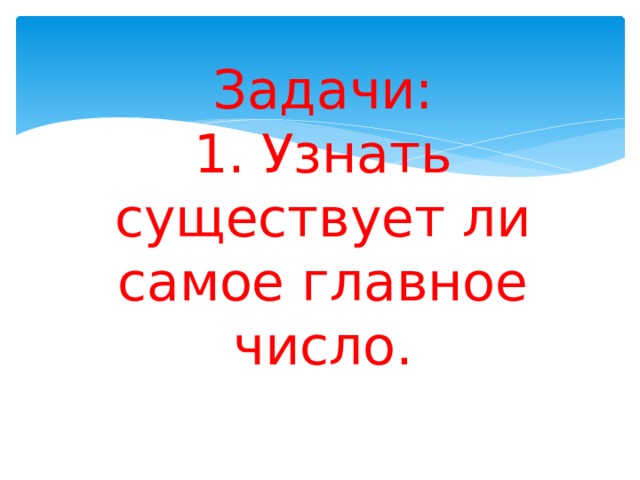 Задачи:  1. Узнать существует ли самое главное число. 