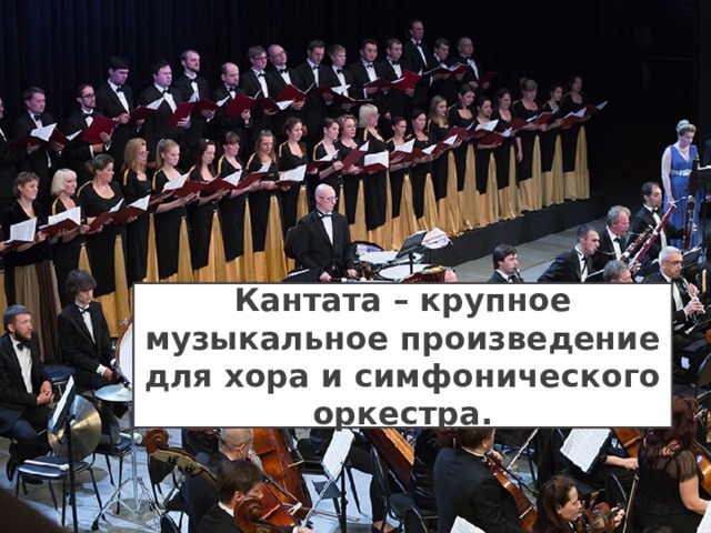 Кантата – крупное музыкальное произведение для хора и симфонического оркестра. 