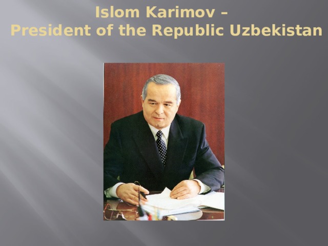 Islom Karimov –  President of the Republic Uzbekistan  