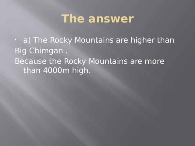 The answer a) The Rocky Mountains  are higher than Big Chimgan . Because the Rocky Mountains are more than 4000m high. 