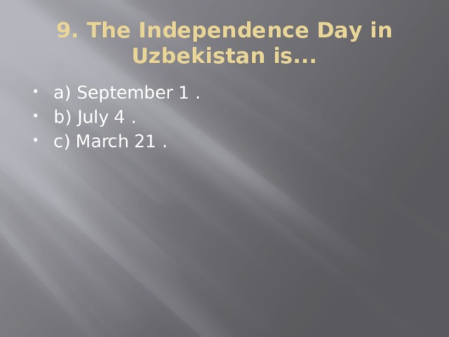 9. The Independence Day in Uzbekistan is... a) September 1 . b) July 4 . c) March 21 . 