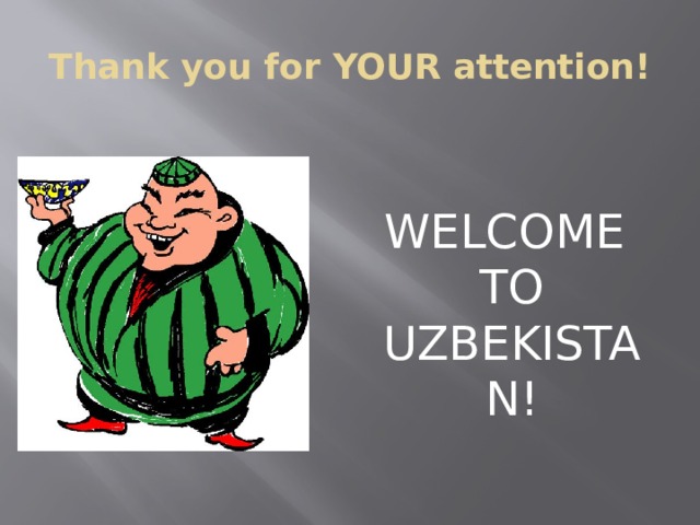Thank you for YOUR attention!  WELCOME TO UZBEKISTAN!  