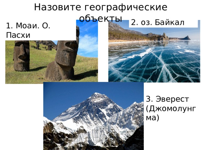 Назовите географические объекты 2. оз. Байкал 1. Моаи. О. Пасхи 3. Эверест (Джомолунгма) 