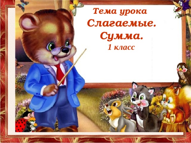 Тема урока   Слагаемые.  Сумма.  1 класс   
