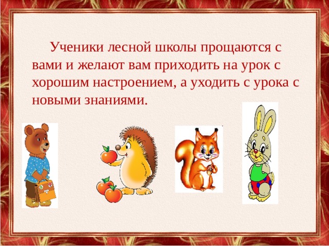  Ученики лесной школы прощаются с вами и желают вам приходить на урок с хорошим настроением, а уходить с урока с новыми знаниями. 