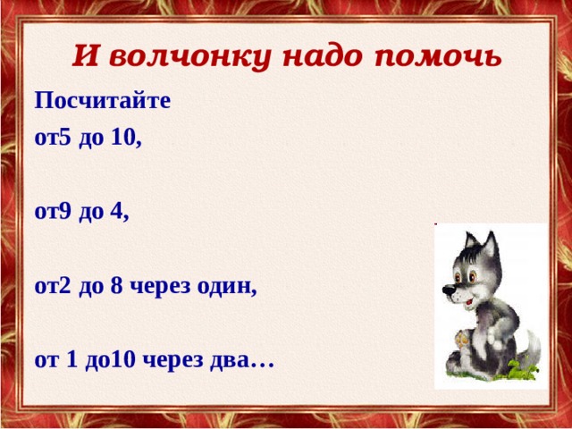 И волчонку надо помочь Посчитайте от5 до 10,  от9 до 4,  от2 до 8 через один,  от 1 до10 через два…  