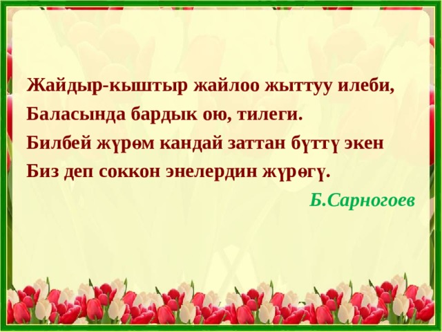 Жайдыр-кыштыр жайлоо жыттуу илеби, Баласында бардык ою, тилеги. Билбей жүрөм кандай заттан бүттү экен Биз деп соккон энелердин жүрөгү. Б.Сарногоев 
