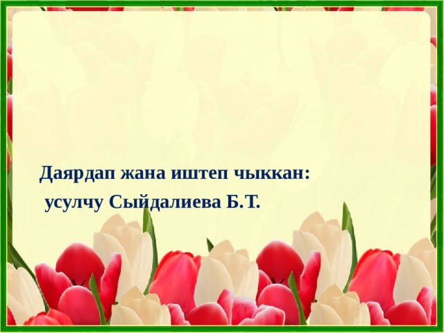 Даярдап жана иштеп чыккан:  усулчу Сыйдалиева Б.Т. 