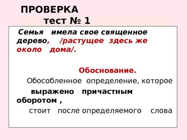 ПРОВЕРКА тест № 1  Семья имела свое священное дерево , /растущее здесь же около дома/.   Обоснование.  Обособленное определение, которое  выражено причастным оборотом ,  стоит после определяемого слова