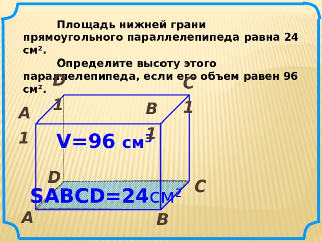  Площадь нижней грани прямоугольного параллелепипеда равна 24 см 2 .  Определите высоту этого параллелепипеда, если его объем равен 96 см 2 . D1  С1  В1  А1  V=96 см 3 № 620 Математика 5 класс. Мерзляк D  С  SABCD=24 см 2 А  В   