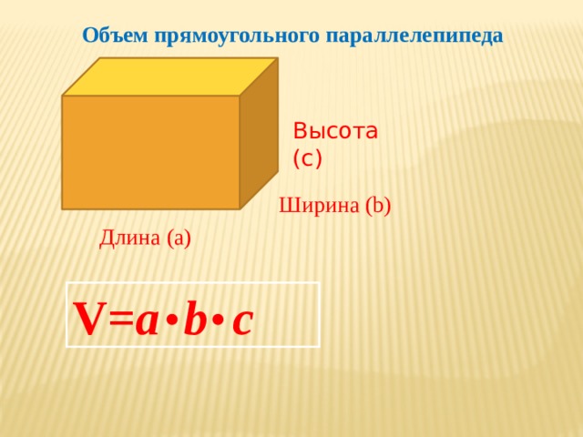 Объем прямоугольного параллелепипеда Высота (c)  Ширина (b) Длина (а) V= a  b  с 