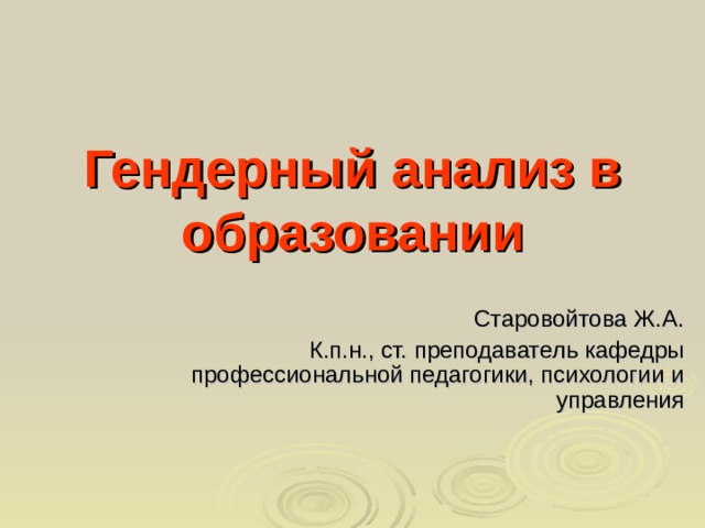 Гендерный анализ в образовании Старовойтова Ж.А. К.п.н., ст. преподаватель кафедры профессиональной педагогики, психологии и управления