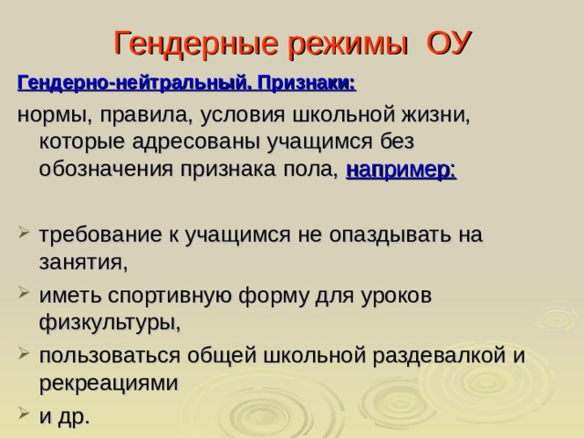 Гендерные режимы ОУ Гендерно-нейтральный. Признаки:  нормы, правила, условия школьной жизни, которые адресованы учащимся без обозначения признака пола, например:
