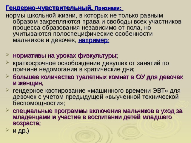 Гендерно-чувствительный. Признаки:  нормы школьной жизни, в которых не только равным образом закрепляются права и свободы всех участников процесса образования независимо от пола, но учитываются полоспецифические особенности мальчиков и девочек, например: