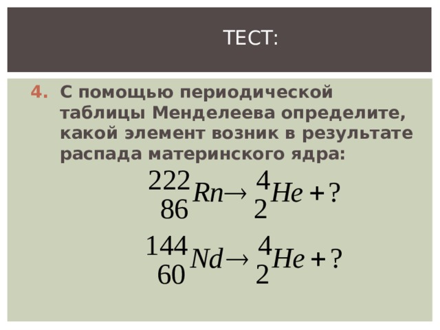 ТЕСТ: С помощью периодической таблицы Менделеева определите, какой элемент возник в результате распада материнского ядра:  