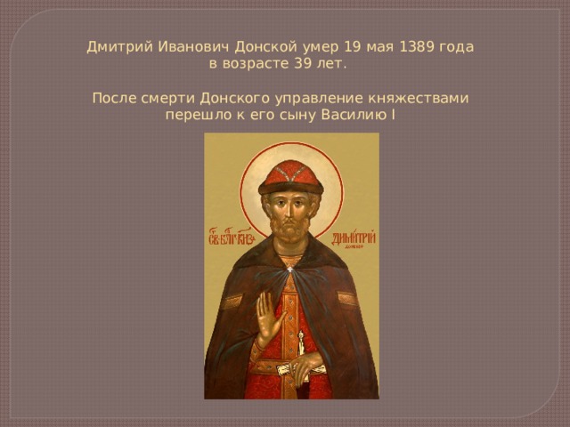 Дмитрий Иванович Донской умер 19 мая 1389 года в возрасте 39 лет. После смерти Донского управление княжествами перешло к его сыну Василию I 