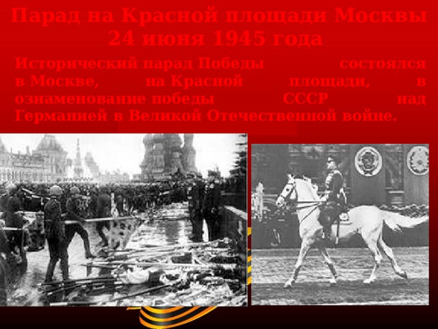 Парад на Красной площади Москвы 24 июня 1945 года  Исторический парад Победы состоялся в Москве, на Красной площади, в ознаменование победы СССР над Германией в Великой Отечественной войне. 
