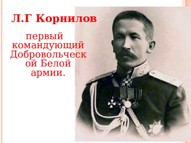Л.Г Корнилов первый командующий Добровольческой Белой армии. 16 