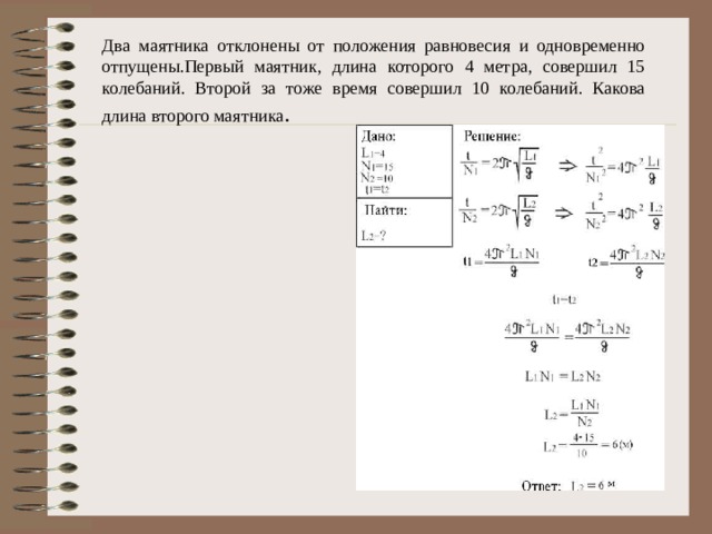 Два маятника отклонены от положения равновесия и одновременно отпущены.Первый маятник, длина которого 4 метра, совершил 15 колебаний. Второй за тоже время совершил 10 колебаний. Какова длина второго маятника . 