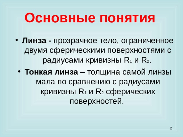 Основные понятия  Линза - прозрачное тело, ограниченное двумя сферическими поверхностями с радиусами кривизны R 1  и R 2 . Тонкая линза – толщина самой линзы мала по сравнению с радиусами кривизны R 1  и R 2 сферических поверхностей.  