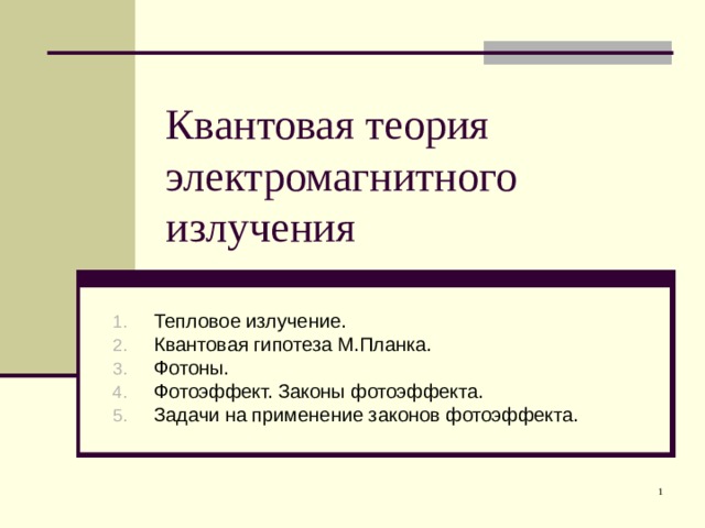 Квантовая теория электромагнитного излучения Тепловое излучение. Квантовая гипотеза М.Планка. Фотоны. Фотоэффект. Законы фотоэффекта. Задачи на применение законов фотоэффекта. 